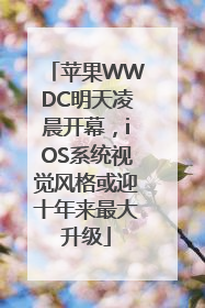 苹果WWDC明天凌晨开幕，iOS系统视觉风格或迎十年来最大升级