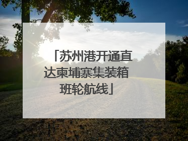 苏州港开通直达柬埔寨集装箱班轮航线
