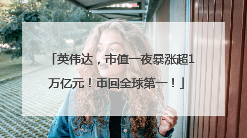 英伟达，市值一夜暴涨超1万亿元！重回全球第一！