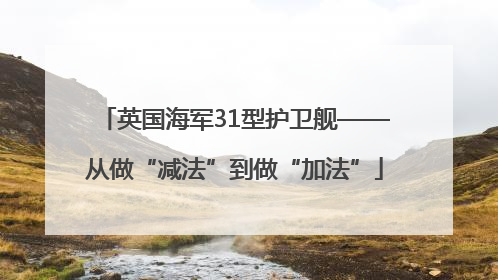 英国海军31型护卫舰——从做“减法”到做“加法”