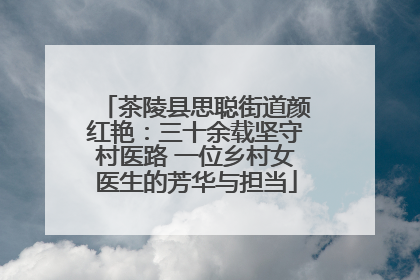 茶陵县思聪街道颜红艳：三十余载坚守村医路 一位乡村女医生的芳华与担当