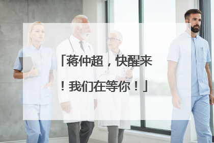 蒋仲超，快醒来！我们在等你！