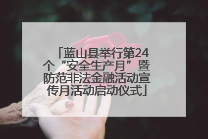 蓝山县举行第24个“安全生产月”暨防范非法金融活动宣传月活动启动仪式