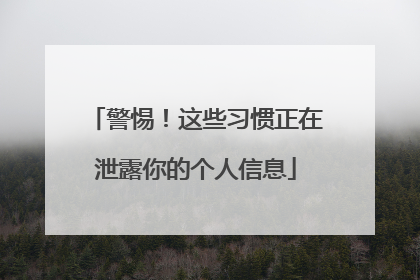 警惕！这些习惯正在泄露你的个人信息