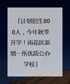 计划招生800人，今年秋季开学！雨花区新增一所优质公办学校