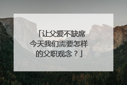 让父爱不缺席 今天我们需要怎样的父职观念？