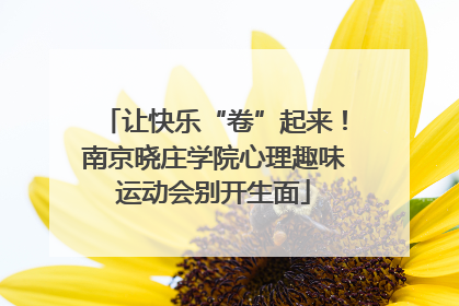 让快乐“卷”起来！南京晓庄学院心理趣味运动会别开生面