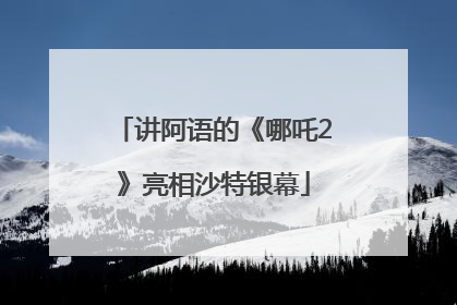 讲阿语的《哪吒2》亮相沙特银幕