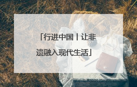 行进中国丨让非遗融入现代生活