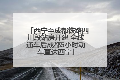 西宁至成都铁路四川段站房开建 全线通车后成都5小时动车直达西宁