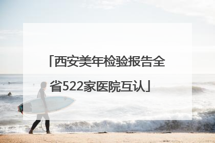 西安美年检验报告全省522家医院互认