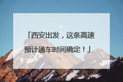 西安出发，这条高速预计通车时间确定！