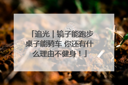 追光｜镜子能跑步 桌子能骑车 你还有什么理由不健身！