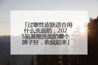 过敏性皮肤适合用什么洗面奶，2025氨基酸洗面奶哪个牌子好，收藏起来