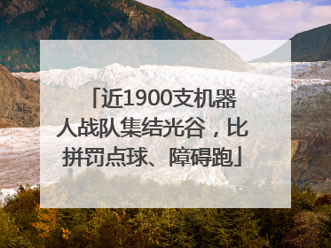 近1900支机器人战队集结光谷，比拼罚点球、障碍跑