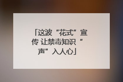 这波“花式”宣传 让禁毒知识“声”入人心