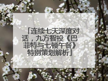 连续七天深度对话，九方智投《巴菲特与七顿午餐》特别策划解析