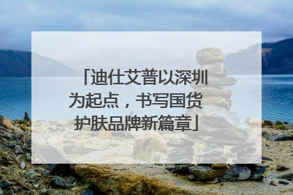 迪仕艾普以深圳为起点，书写国货护肤品牌新篇章