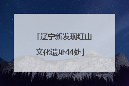 辽宁新发现红山文化遗址44处