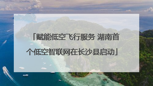 赋能低空飞行服务 湖南首个低空智联网在长沙县启动
