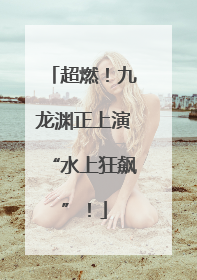 超燃！九龙渊正上演“水上狂飙”！
