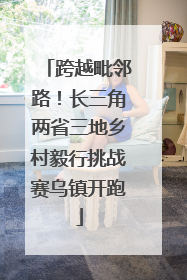 跨越毗邻路！长三角两省三地乡村毅行挑战赛乌镇开跑