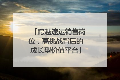 跨越速运销售岗位，高挑战背后的成长型价值平台