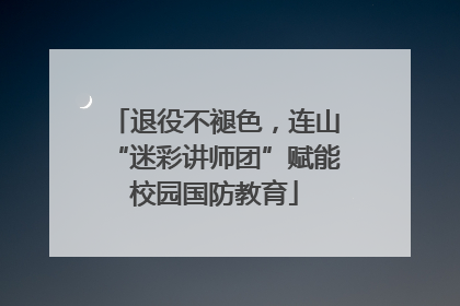 退役不褪色，连山“迷彩讲师团”赋能校园国防教育