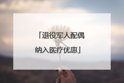 退役军人配偶纳入医疗优惠