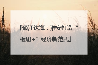 通江达海：淮安打造“枢纽+”经济新范式