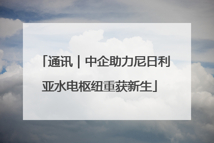 通讯｜中企助力尼日利亚水电枢纽重获新生