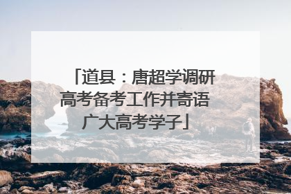 道县：唐超学调研高考备考工作并寄语广大高考学子