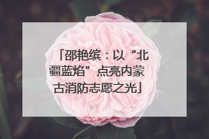 邵艳缤：以“北疆蓝焰”点亮内蒙古消防志愿之光