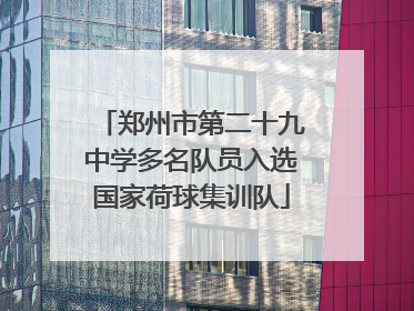 郑州市第二十九中学多名队员入选国家荷球集训队