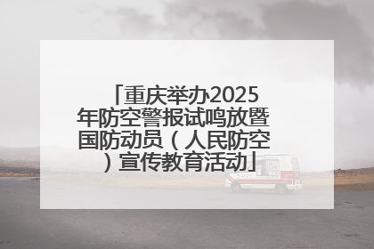 重庆举办2025年防空警报试鸣放暨国防动员（人民防空）宣传教育活动