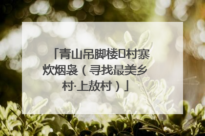青山吊脚楼 村寨炊烟袅（寻找最美乡村·上敖村）