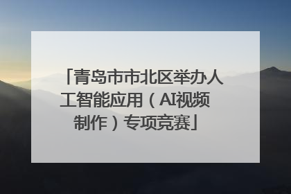 青岛市市北区举办人工智能应用（AI视频制作）专项竞赛