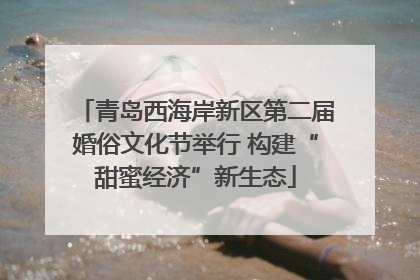 青岛西海岸新区第二届婚俗文化节举行 构建“甜蜜经济”新生态