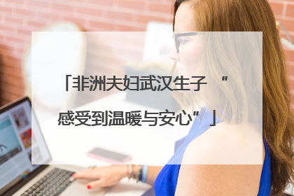 非洲夫妇武汉生子 “感受到温暖与安心”