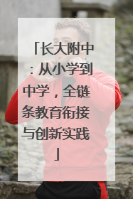 长大附中：从小学到中学，全链条教育衔接与创新实践