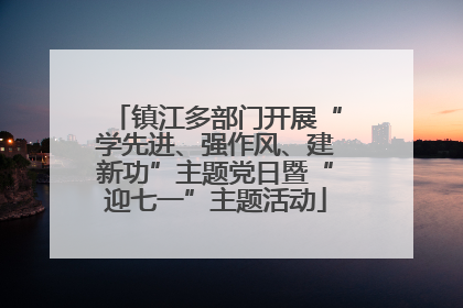 镇江多部门开展“学先进、强作风、建新功”主题党日暨“迎七一”主题活动