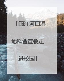闽江河口湿地科普宣教走进校园