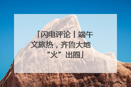 闪电评论丨端午文旅热，齐鲁大地“火”出圈