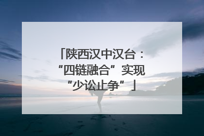 陕西汉中汉台：“四链融合”实现“少讼止争”