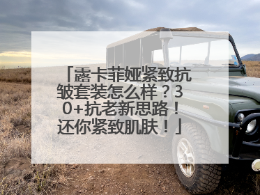 露卡菲娅紧致抗皱套装怎么样？30+抗老新思路！还你紧致肌肤！