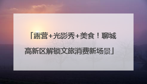 露营+光影秀+美食！聊城高新区解锁文旅消费新场景