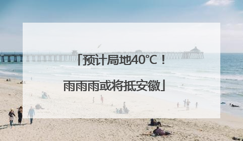 预计局地40℃！雨雨雨或将抵安徽