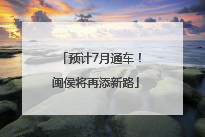 预计7月通车！闽侯将再添新路