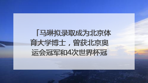 马琳拟录取成为北京体育大学博士，曾获北京奥运会冠军和4次世界杯冠军，张继科：他是神