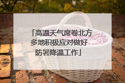高温天气席卷北方 多地积极应对做好防暑降温工作